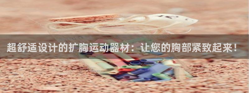 熊猫体育官网下载平台注册流程视频：超舒适设计的扩胸运动器材：