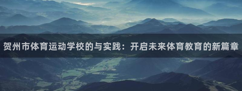 oety欧亿：贺州市体育运动学校的与实践：开启未来体育教育的新篇章
